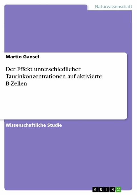 Der Effekt unterschiedlicher Taurinkonzentrationen auf aktivierte B-Zellen - Martin Gansel