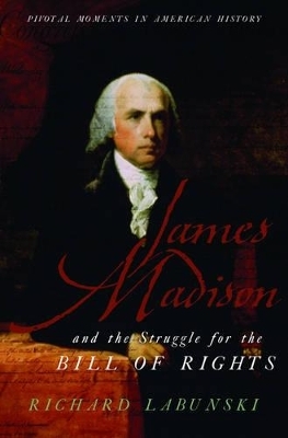 James Madison and the Struggle for the Bill of Rights - Richard Labunski