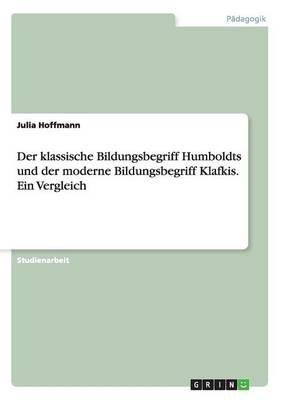 Der klassische Bildungsbegriff Humboldts und der moderne Bildungsbegriff Klafkis. Ein Vergleich - Julia Hoffmann