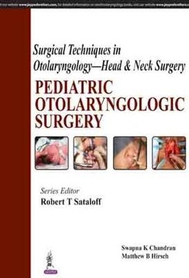 Surgical Techniques in Otolaryngology - Head & Neck Surgery: Pediatric Otolaryngologic Surgery - Robert T Sataloff, Swapna K Chandran, Matthew B Hirsch