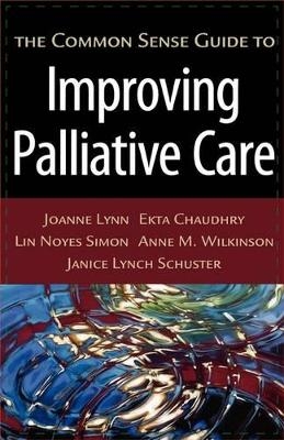 The Common Sense Guide to Improving Palliative Care - Joanne Lynn, Ekta Chaudhry, Lin Noyes Simon, Anne M. Wilkinson, Janice Lynch Schuster