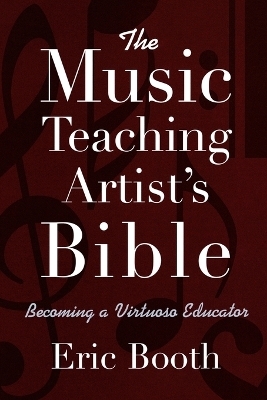 The Music Teaching Artist's Bible Becoming a Virtuoso Educator - Eric Booth