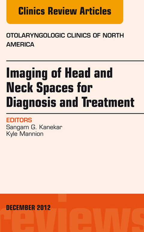 Imaging of Head and Neck Spaces for Diagnosis and Treatment, An Issue of Otolaryngologic Clinics -  Sangam Kanekar,  Kyle Mannion