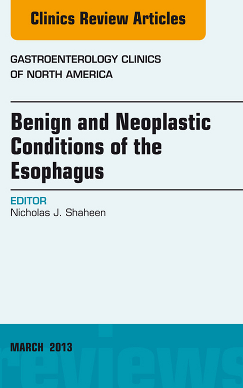 Benign and Neoplastic Conditions of the Esophagus, An Issue of Gastroenterology Clinics -  Nicholas J. Shaheen