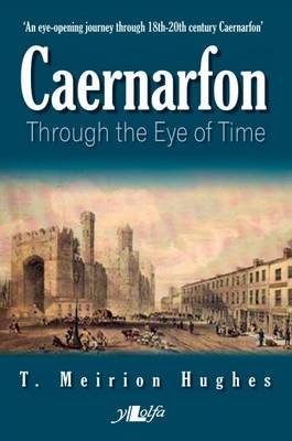 Caernarfon Through the Eye of Time - T. Meirion Hughes