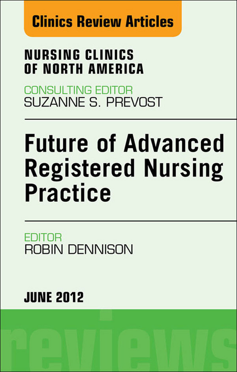 Future of Advanced Registered Nursing Practice, An Issue of Nursing Clinics -  Robin Donohoe Dennison