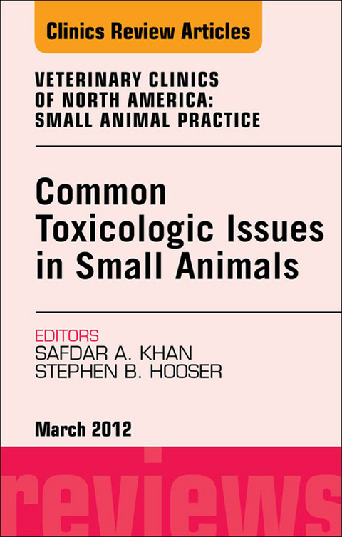 Common Toxicologic Issues in Small Animals, An Issue of Veterinary Clinics: Small Animal Practice -  Stephen B. Hooser,  Safdar N. Khan