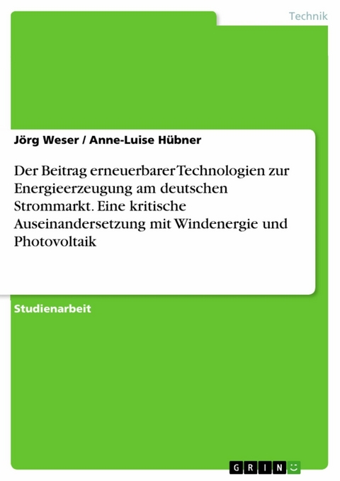 Der Beitrag erneuerbarer Technologien zur Energieerzeugung am deutschen Strommarkt. Eine kritische Auseinandersetzung mit Windenergie und Photovoltaik -  Jörg Weser,  Anne-Luise Hübner