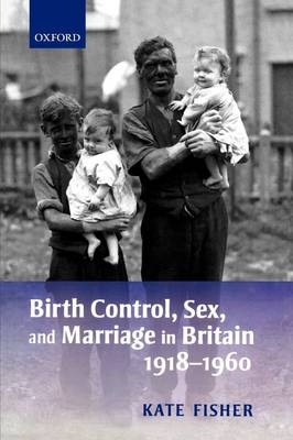 Birth Control, Sex, and Marriage in Britain 1918-1960 - Kate Fisher