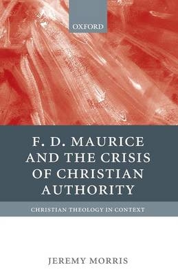 F D Maurice and the Crisis of Christian Authority - Jeremy Morris