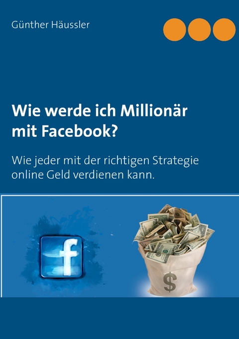 Wie werde ich Millionär mit Facebook? - Günther Häussler