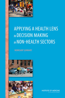 Applying a Health Lens to Decision Making in Non-Health Sectors -  Institute of Medicine,  Board on Population Health and Public Health Practice,  Roundtable on Population Health Improvement