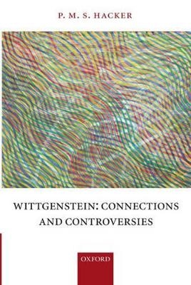 Wittgenstein: Connections and Controversies - P. M. S Hacker