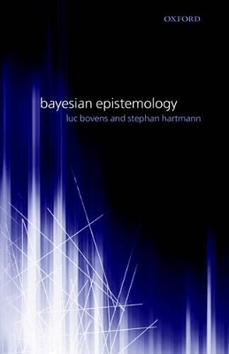 Bayesian Epistemology - Luc Bovens, Stephan Hartmann
