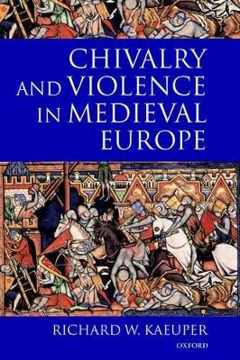 Chivalry and Violence in Medieval Europe - Richard Kaeuper