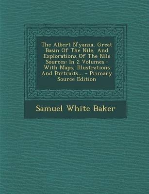 The Albert N'Yanza, Great Basin of the Nile, and Explorations of the Nile Sources - Sir Samuel White Baker