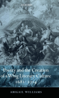Poetry and the Creation of a Whig Literary Culture 1681-1714 - Abigail Williams