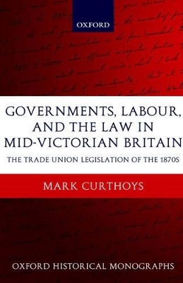 Governments, Labour, and the Law in Mid-Victorian Britain - Mark Curthoys