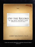 Off the Record-The New Music Business Guide and Workbook for the Digital World - Larry Edward Wacholtz