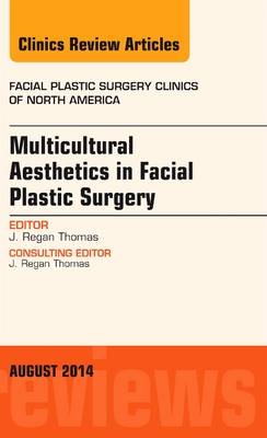 Multicultural Aesthetics in Facial Plastic Surgery, An Issue of Facial Plastic Surgery Clinics of North America - J. Regan Thomas