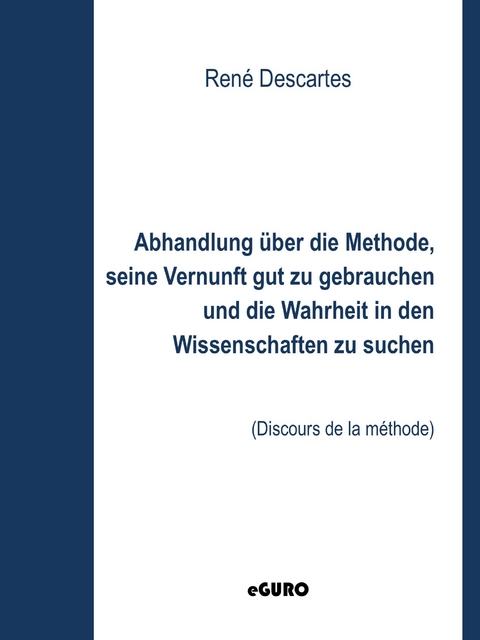 Abhandlung über die Methode, seine Vernunft gut zu gebrauchen und die Wahrheit in den Wissenschaften zu suchen -  René Descartes