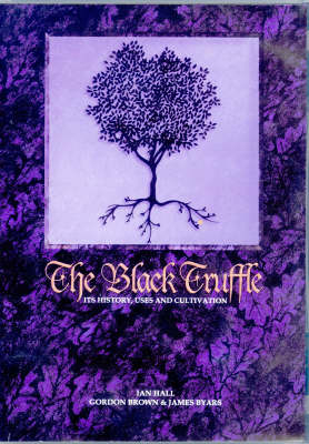 The Black Truffle: Its History, Uses and Cultivation - Ian Hall, Gordon Brown, James Byars