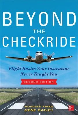 Beyond the Checkride: Flight Basics Your Instructor Never Taught You, Second Edition - Howard Fried, Gene Gailey