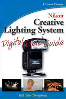 Nikon Creative Lighting System Digital Field Guide - J. Dennis Thomas