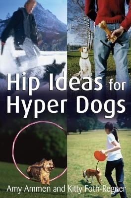 Hip Ideas for Hyper Dogs - Amy Ammen, Kitty Foth-Regner
