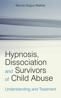 Hypnosis, Dissociation and Survivors of Child     Abuse - Understanding and Treatment - Marcia Degun-Mather