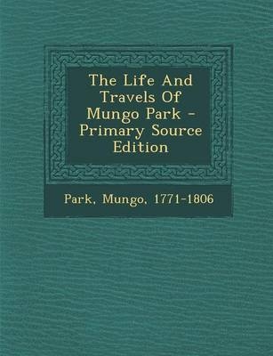The Life and Travels of Mungo Park - Mungo Park