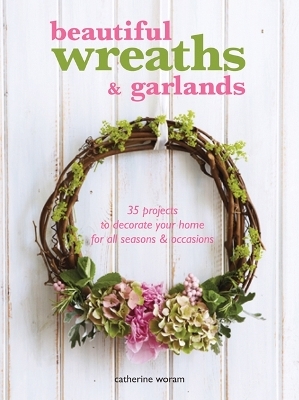 Beautiful Wreaths and Garlands - Catherine Woram