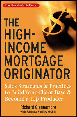 The High–Income Mortgage Originator – Sales Strategies and Practices to Build Your Client Base and Become a Top Producer - R Giannamore