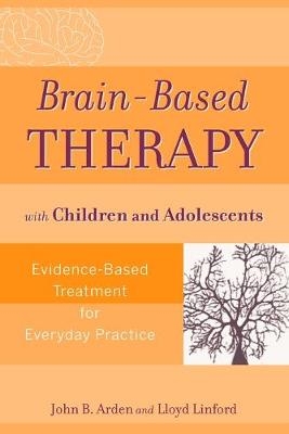 Brain-Based Therapy with Children and Adolescents - John B. Arden, Lloyd Linford