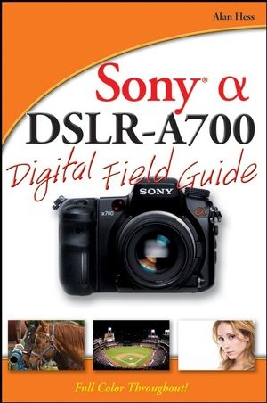 Sony Alpha DSLR–A700 Digital Field Guide - Alan Hess