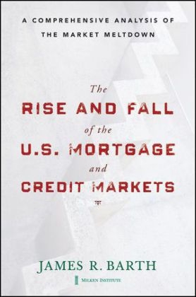 The Rise and Fall of the US Mortgage and Credit Markets - James Barth