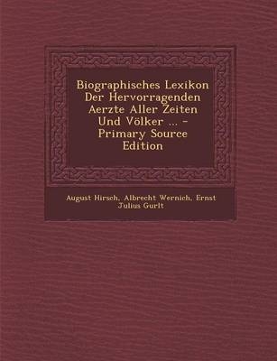 Biographisches Lexikon Der Hervorragenden Aerzte Aller Zeiten Und Volker ... - Primary Source Edition - August Hirsch, Albrecht Wernich, Ernst Julius Gurlt