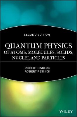 Quantum Physics of Atoms, Solids, Molecules, Nuclei and Particles 2e - R Eisberg