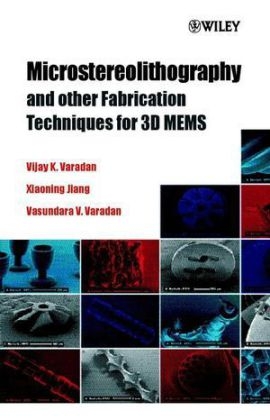 Microstereolithography and other Fabrication Techniques for 3D MEMS - Vijay K. Varadan, Xiaoning Jiang, V. V. Varadan