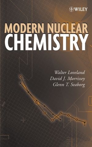 Modern Nuclear Chemistry - Walter D. Loveland, David J. Morrissey, Glenn T. Seaborg