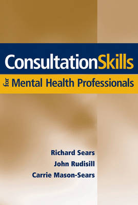 Consultation Skills for Mental Health Professionals - Richard W. Sears, John Rudisill, Carrie Mason-Sears