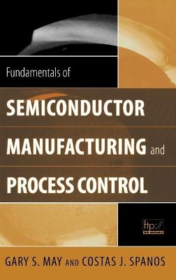 Fundamentals of Semiconductor Manufacturing and Process Control - Gary S. May, Costas J. Spanos