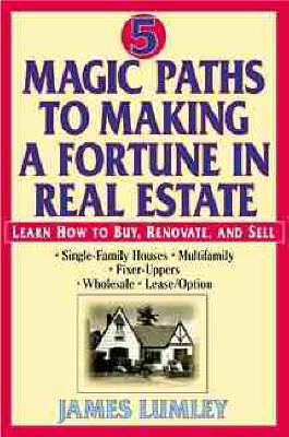 Five Magic Paths to Making a Fortune in Real Estate - James E.A. Lumley