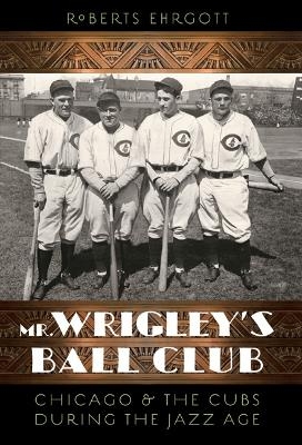 Mr. Wrigley's Ball Club - Roberts Ehrgott