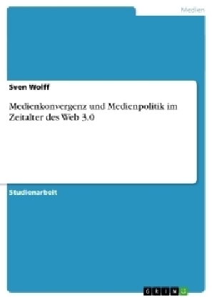 Medienkonvergenz und Medienpolitik im Zeitalter des Web 3.0 - Sven Wolff