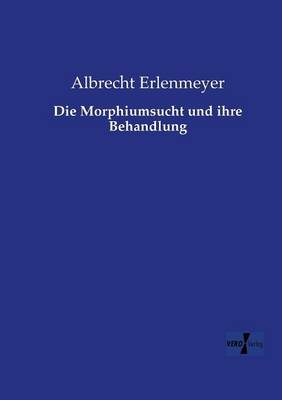 Die Morphiumsucht und ihre Behandlung - Albrecht Erlenmeyer