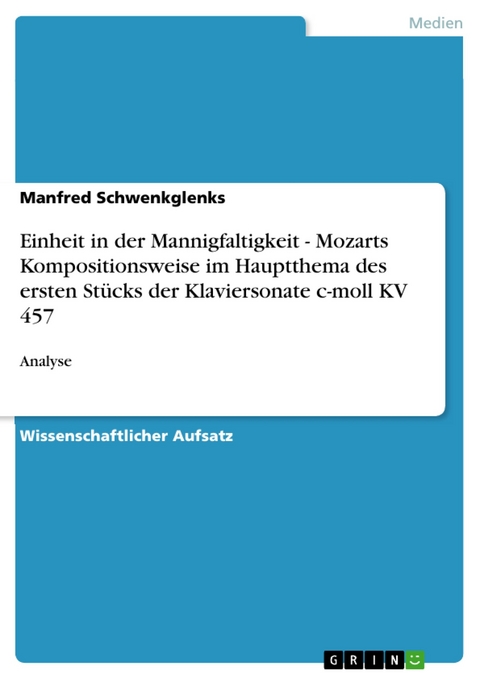 Einheit in der Mannigfaltigkeit - Mozarts Kompositionsweise im Hauptthema des ersten Stücks der Klaviersonate c-moll KV 457 - Manfred Schwenkglenks