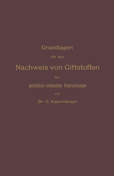 Grundlagen für den Nachweis von Giftstoffen bei gerichtlich-chemischen Untersuchungen. Für Chemiker, Pharmazeuten und Mediziner - Carl Kippenberger