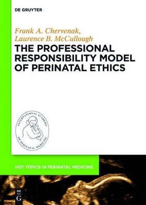 The Professional Responsibility Model of Perinatal Ethics - Frank A. Chervenak, Laurence B. McCullough