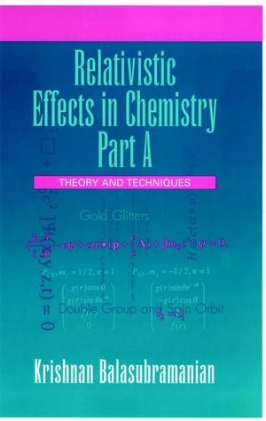 Relativistic Effects in Chemistry, Theory and Techniques and Relativistic Effects in Chemistry - Krishnan Balasubramanian